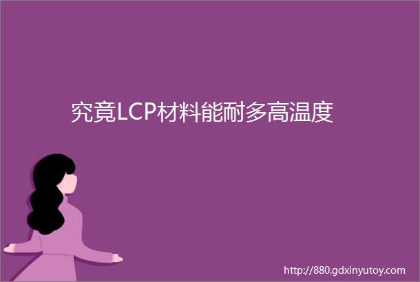 究竟LCP材料能耐多高温度