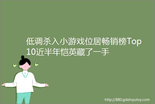 低调杀入小游戏位居畅销榜Top10近半年恺英藏了一手