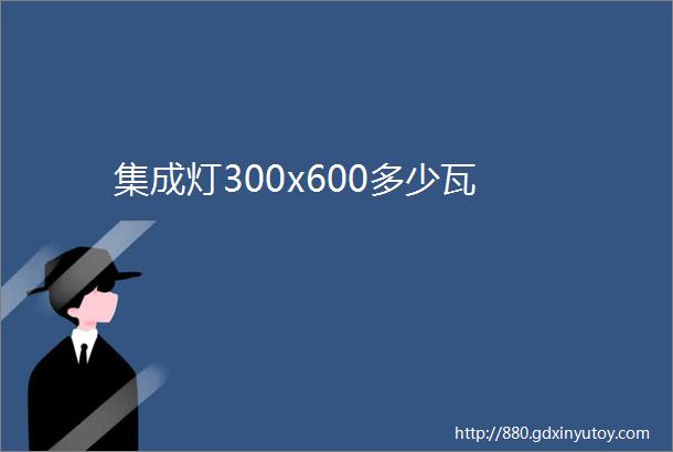 集成灯300x600多少瓦