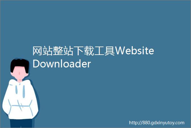 网站整站下载工具WebsiteDownloader