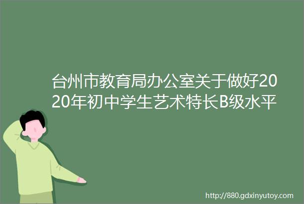 台州市教育局办公室关于做好2020年初中学生艺术特长B级水平测试工作的通知